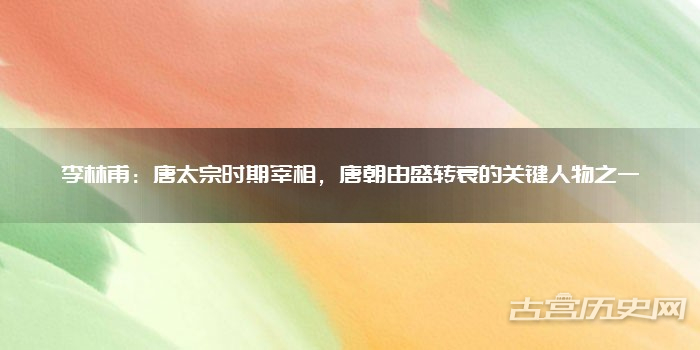 李林甫：唐太宗时期宰相，唐朝由盛转衰的关键人物之一