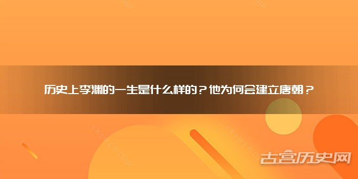 历史上李渊的一生是什么样的？他为何会建立唐朝？