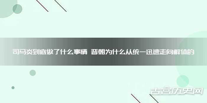 司马炎到底做了什么事情 晋朝为什么从统一迅速走向解体的