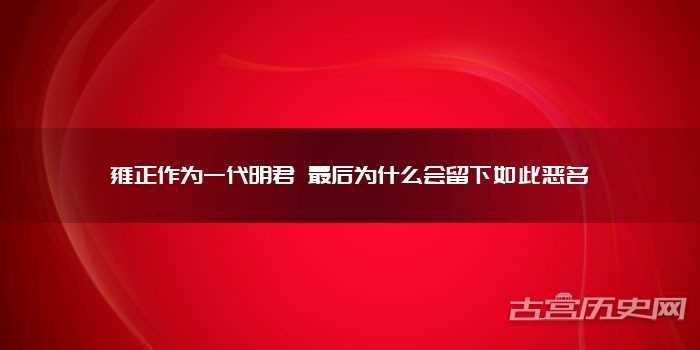 雍正作为一代明君 最后为什么会留下如此恶名