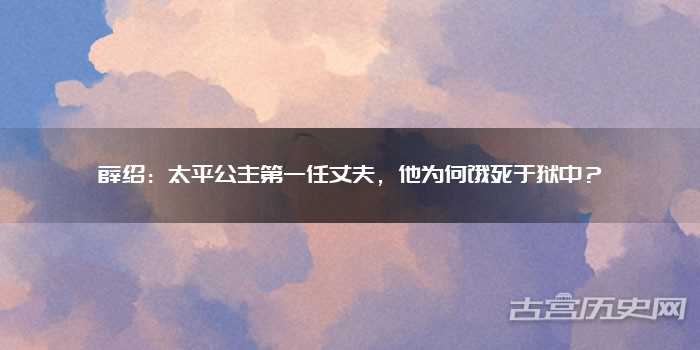 薛绍：太平公主第一任丈夫，他为何饿死于狱中？