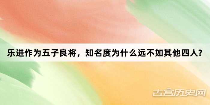 乐进作为五子良将，知名度为什么远不如其他四人?