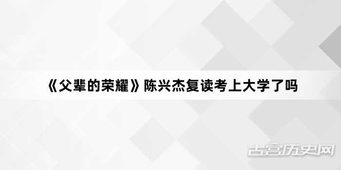 《父辈的荣耀》陈兴杰复读考上大学了吗