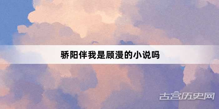 骄阳伴我是顾漫的小说吗