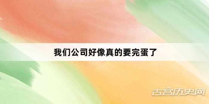 “我们公司好像真的要完蛋了”网络梗词解释