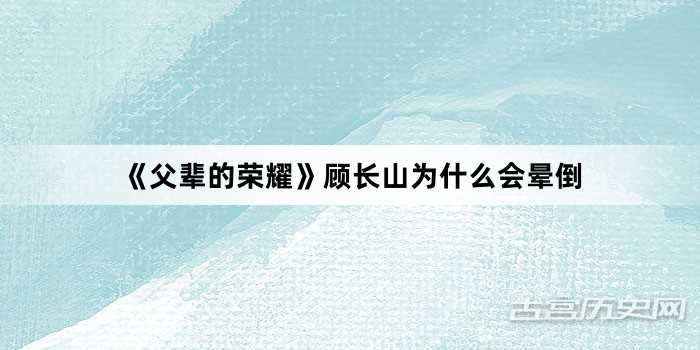 《父辈的荣耀》顾长山为什么会晕倒