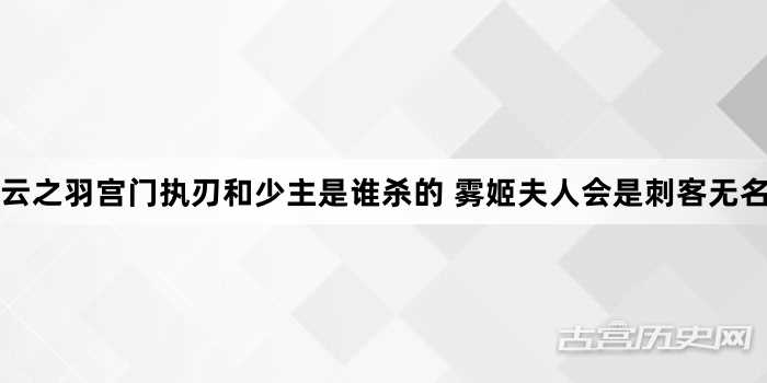 云之羽宫门执刃和少主是谁杀的 雾姬夫人会是刺客无名吗