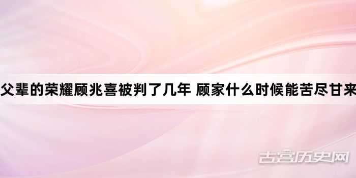 父辈的荣耀顾兆喜被判了几年 顾家什么时候能苦尽甘来