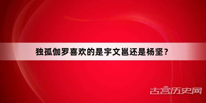 独孤伽罗喜欢的是宇文邕还是杨坚？