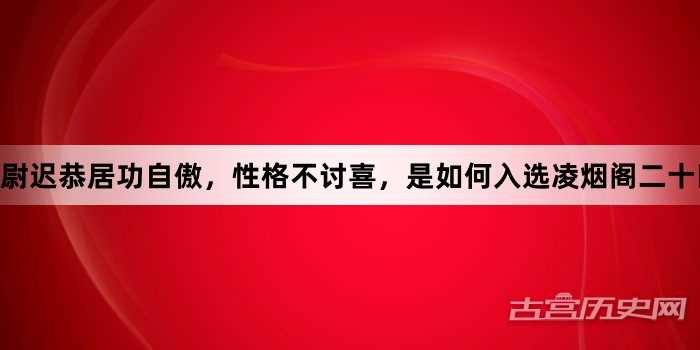 尉迟恭居功自傲，性格不讨喜，是如何入选凌烟阁二十四功臣