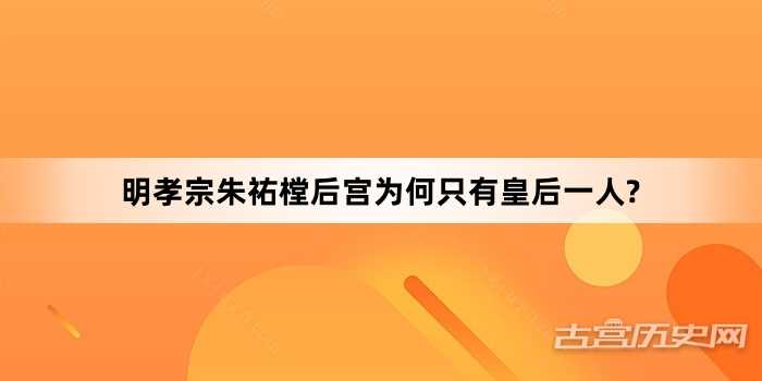 明孝宗朱祐樘后宫为何只有皇后一人?