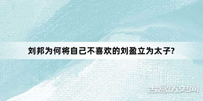 刘邦为何将自己不喜欢的刘盈立为太子?