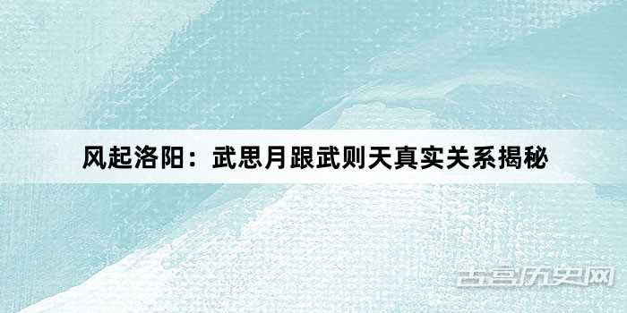 风起洛阳：武思月跟武则天真实关系揭秘