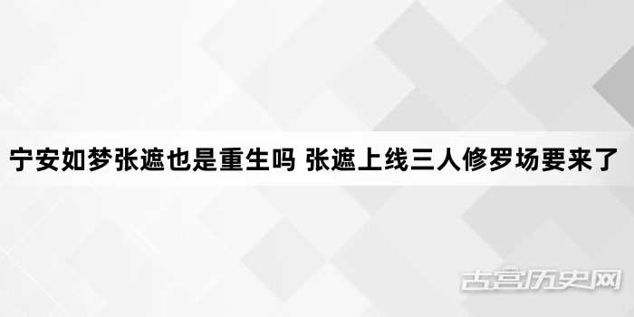 宁安如梦张遮也是重生吗 张遮上线三人修罗场要来了