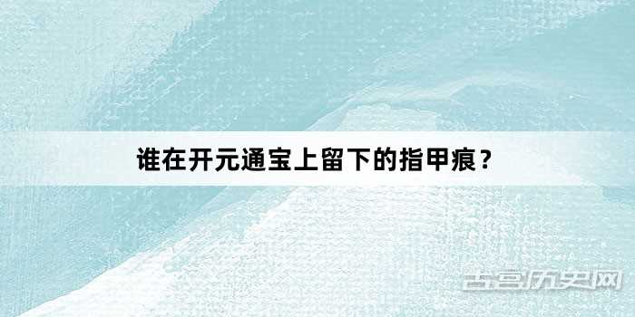 谁在开元通宝上留下的指甲痕？